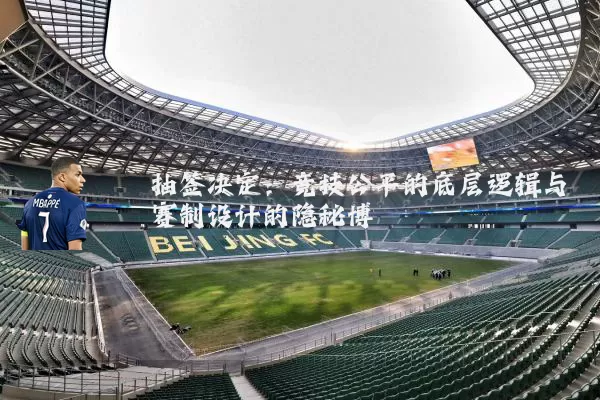 抽签决定：竞技公平的底层逻辑与赛制设计的隐秘博弈