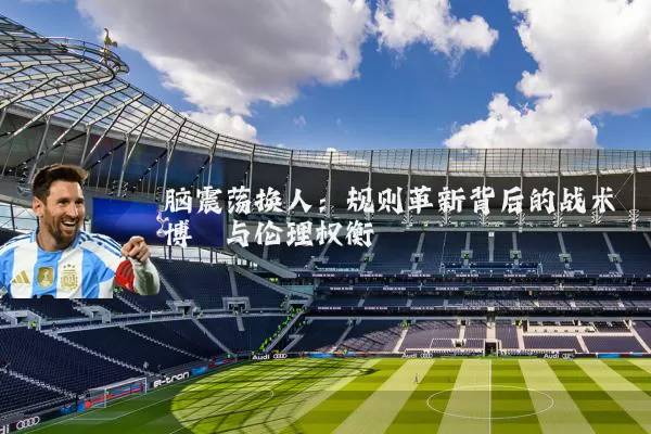 脑震荡换人：规则革新背后的战术博弈与伦理权衡