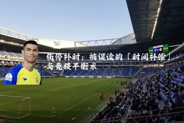 伤停补时：被误读的「时间补偿」与竞技平衡术