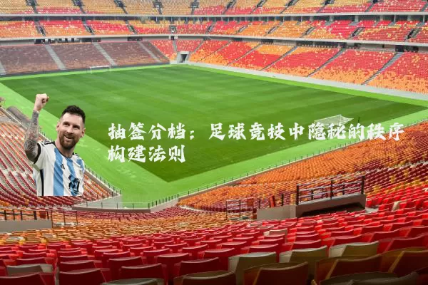 抽签分档：足球竞技中隐秘的秩序构建法则