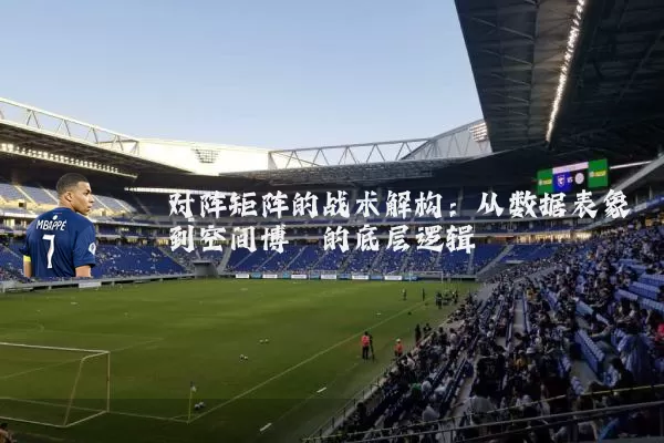 对阵矩阵的战术解构:从数据表象到空间博弈的底层逻辑