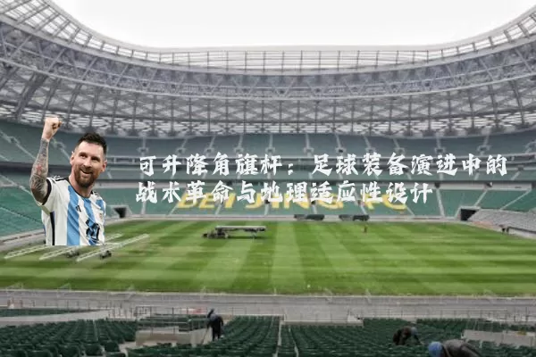 可升降角旗杆：足球装备演进中的战术革命与地理适应性设计