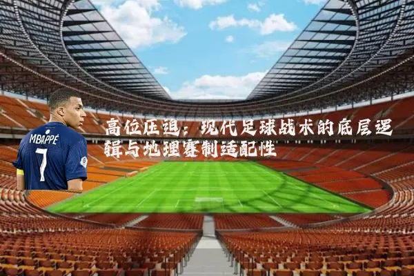 高位压迫:现代足球战术的底层逻辑与地理赛制适配性