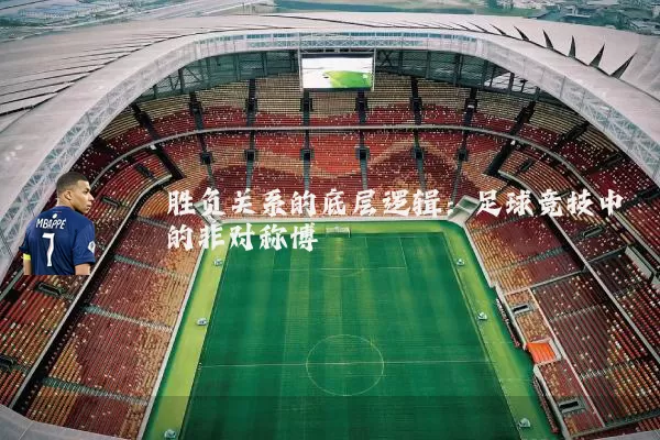 胜负关系的底层逻辑：足球竞技中的非对称博弈