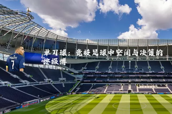 单刀球:竞技足球中空间与决策的终极博弈