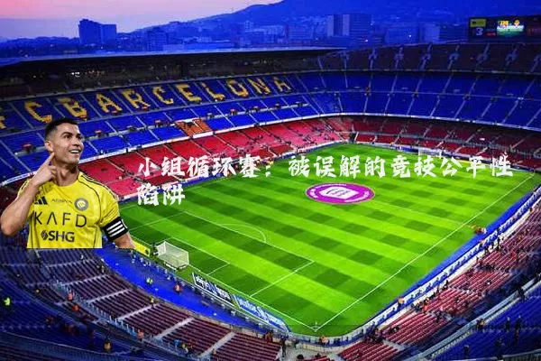 小组循环赛:被误解的竞技公平性陷阱