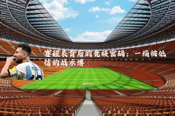 赛程表背后的竞技密码:一场被低估的战术博弈
