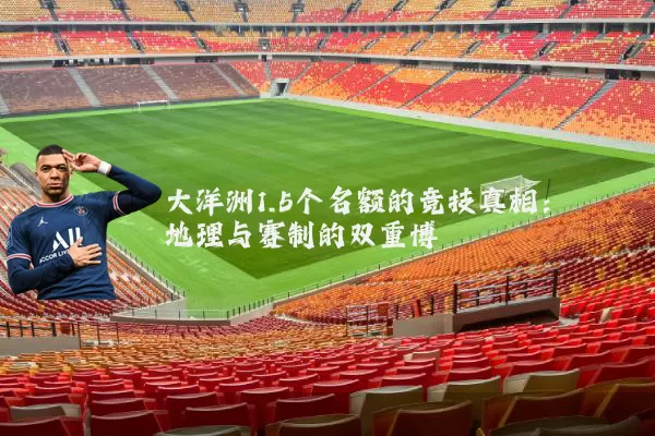 大洋洲1.5个名额的竞技真相：地理与赛制的双重博弈