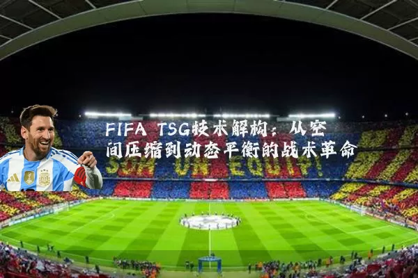 FIFA TSG技术解构:从空间压缩到动态平衡的战术革命