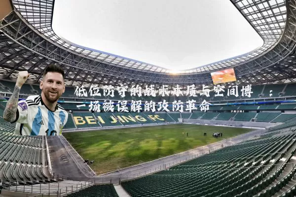 低位防守的战术本质与空间博弈:一场被误解的攻防革命