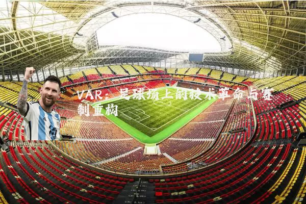 VAR：足球场上的技术革命与赛制重构