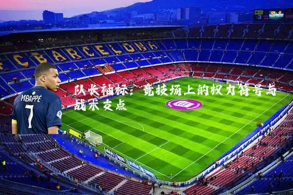 队长袖标:竞技场上的权力符号与战术支点
