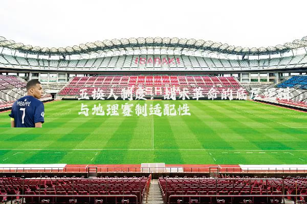 五换人制度:战术革命的底层逻辑与地理赛制适配性
