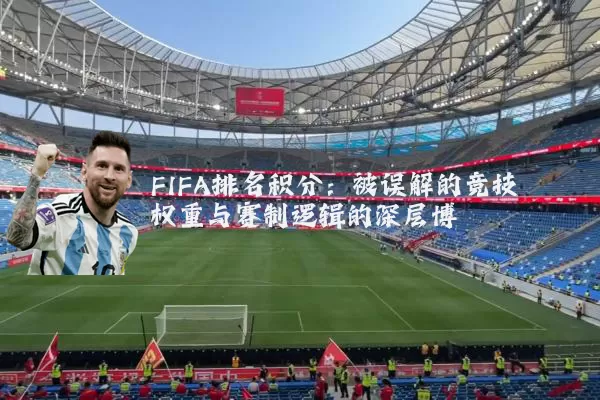 FIFA排名积分:被误解的竞技权重与赛制逻辑的深层博弈