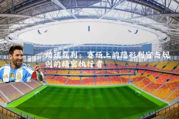 助理裁判：赛场上的隐形判官与规则的精密执行者