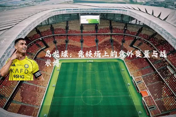 乌龙球:竞技场上的意外变量与战术博弈
