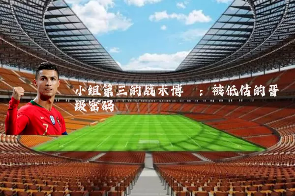 小组第三的战术博弈:被低估的晋级密码