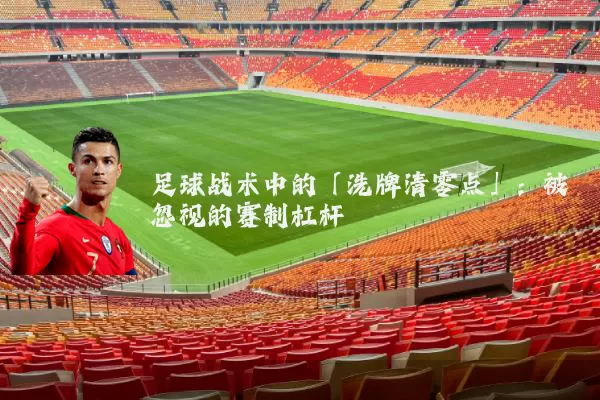 足球战术中的「洗牌清零点」：被忽视的赛制杠杆