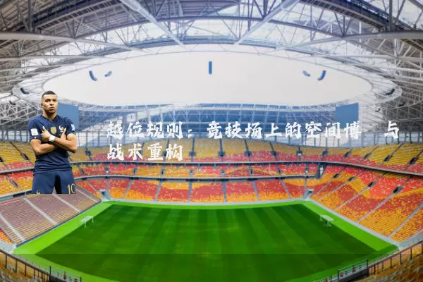 越位规则:竞技场上的空间博弈与战术重构